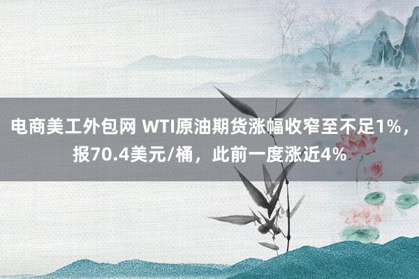 电商美工外包网 WTI原油期货涨幅收窄至不足1%，报70.4美元/桶，此前一度涨近4%