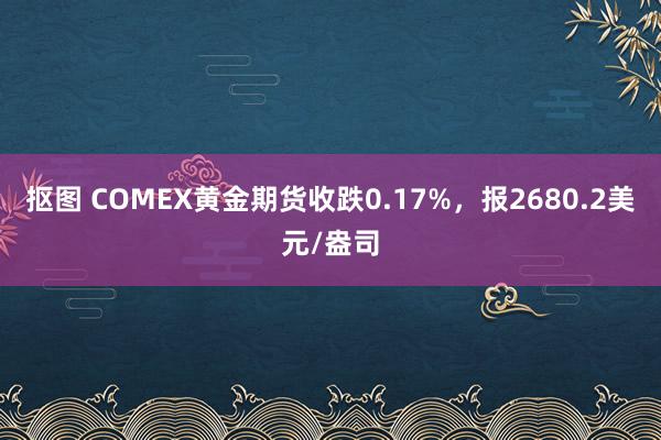 抠图 COMEX黄金期货收跌0.17%，报2680.2美元/盎司