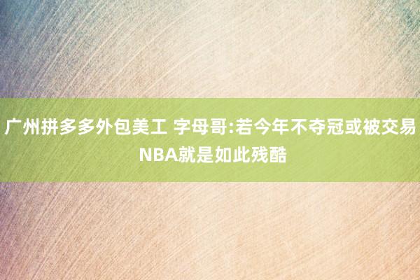 广州拼多多外包美工 字母哥:若今年不夺冠或被交易 NBA就是如此残酷