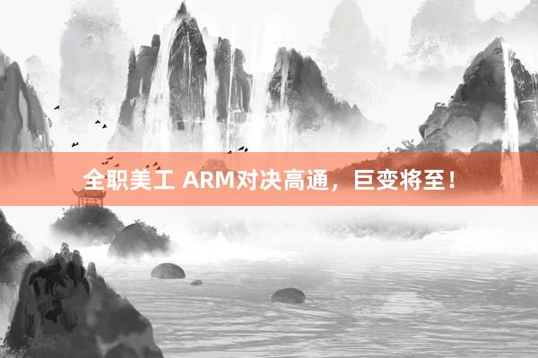 全职美工 ARM对决高通，巨变将至！