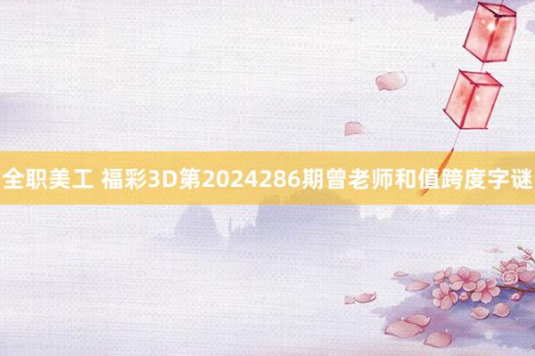 全职美工 福彩3D第2024286期曾老师和值跨度字谜