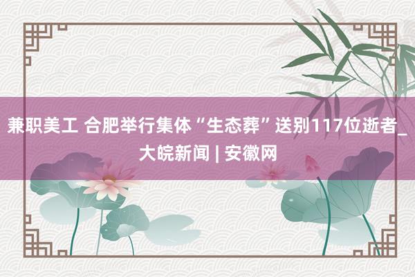 兼职美工 合肥举行集体“生态葬”送别117位逝者_大皖新闻 | 安徽网